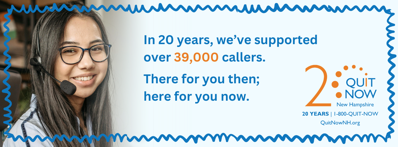 In over 20 years, we've supported over 39,000 callers. There for you then, here for you now. QuitNow New Hampshire | 20 Years | 1-800-QUIT-NOW | QuitNowNH.org